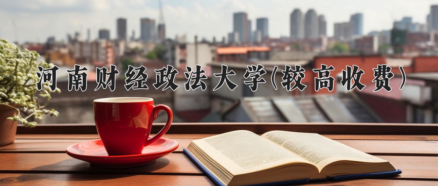 河南财经政法大学(较高收费)