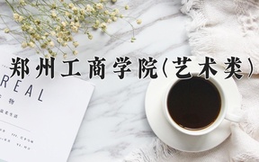 2024郑州工商学院(艺术类)录取分数线，河南最低413分