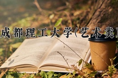 2024成都理工大学(艺术类)录取分数线，河南最低529分