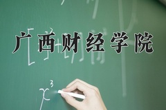 2024广西财经学院录取分数线，河南最低489分