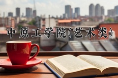 2024中原工学院(艺术类)录取分数线，河南最低412分