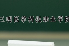 2024三明医学科技职业学院录取分数线，云南最低313分