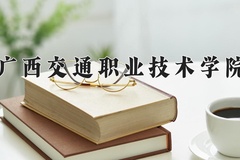 2024广西交通职业技术学院录取分数线，云南最低337分