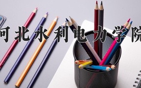 2024河北水利电力学院录取分数线，云南最低479分