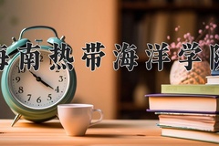 2024海南热带海洋学院录取分数线，云南最低467分