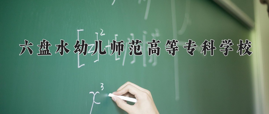 2024六盘水幼儿师范高等专科学校录取分数线，重庆录取最低分299-第1张图片-索考网