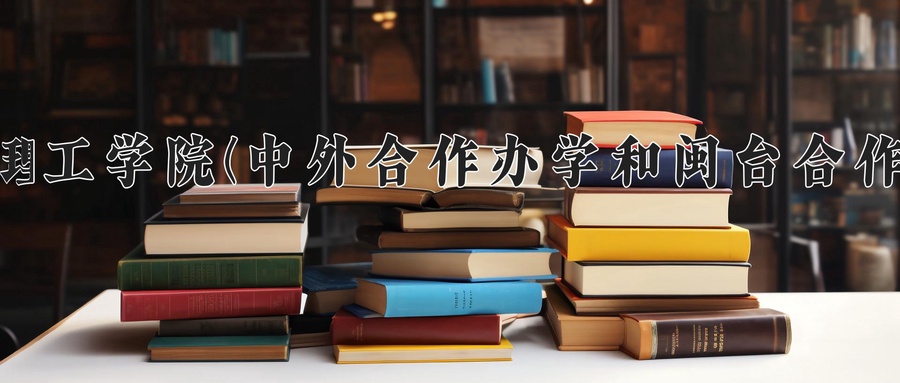 厦门理工学院(中外合作办学和闽台合作项目)