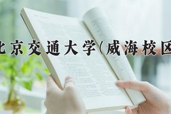 2024北京交通大学(威海校区)录取分数线，云南最低580分