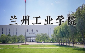 兰州工业学院王牌专业排名-含2024年全国各省录取最低分数线