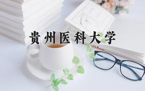 贵州医科大学王牌专业排名-含2024年全国各省录取最低分数线