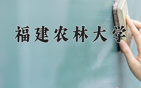 福建农林大学王牌专业排名-含2024年全国各省录取最低分数线