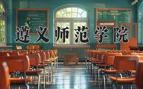 遵义师范学院王牌专业排名-含2024年全国各省录取最低分数线