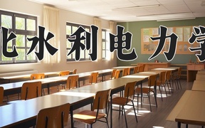 河北水利电力学院王牌专业排名-含2024年全国各省录取最低分数线