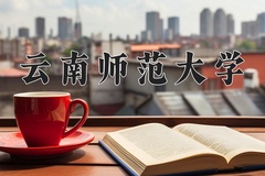 云南师范大学王牌专业排名-含2024年全国各省录取最低分数线