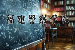 福建警察学院王牌专业排名-含2024年全国各省录取最低分数线