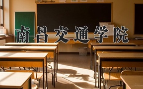 南昌交通学院王牌专业排名-含2024年全国各省录取最低分数线