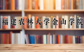 福建农林大学金山学院2024年录取分数线，广东录取最低分477