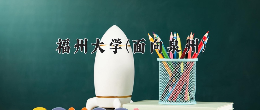 2024年福州大学(面向泉州)在福建计划招生人数（附学费及专业录取分)