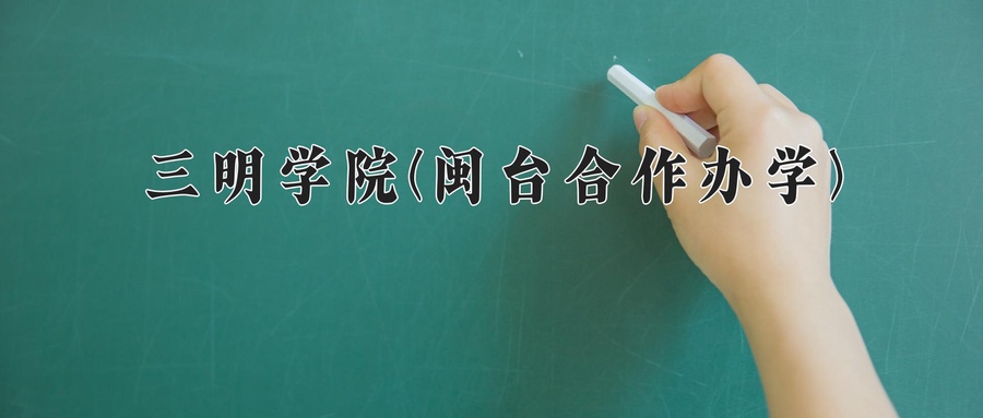 2024年三明学院(闽台合作办学)在福建计划招生人数（附学费及专业录取分)