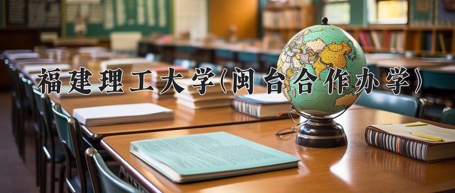 2024年福建理工大学(闽台合作办学)在福建计划招生人数（附学费及专业录取分)