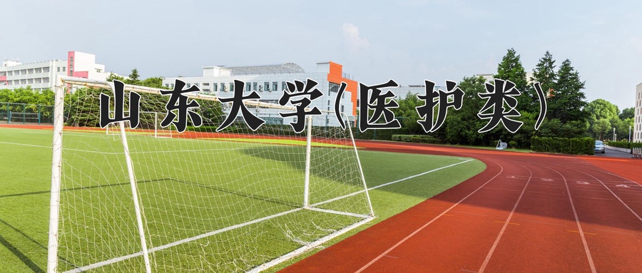 2024年山东大学(医护类)在福建计划招生人数（附学费及专业录取分)