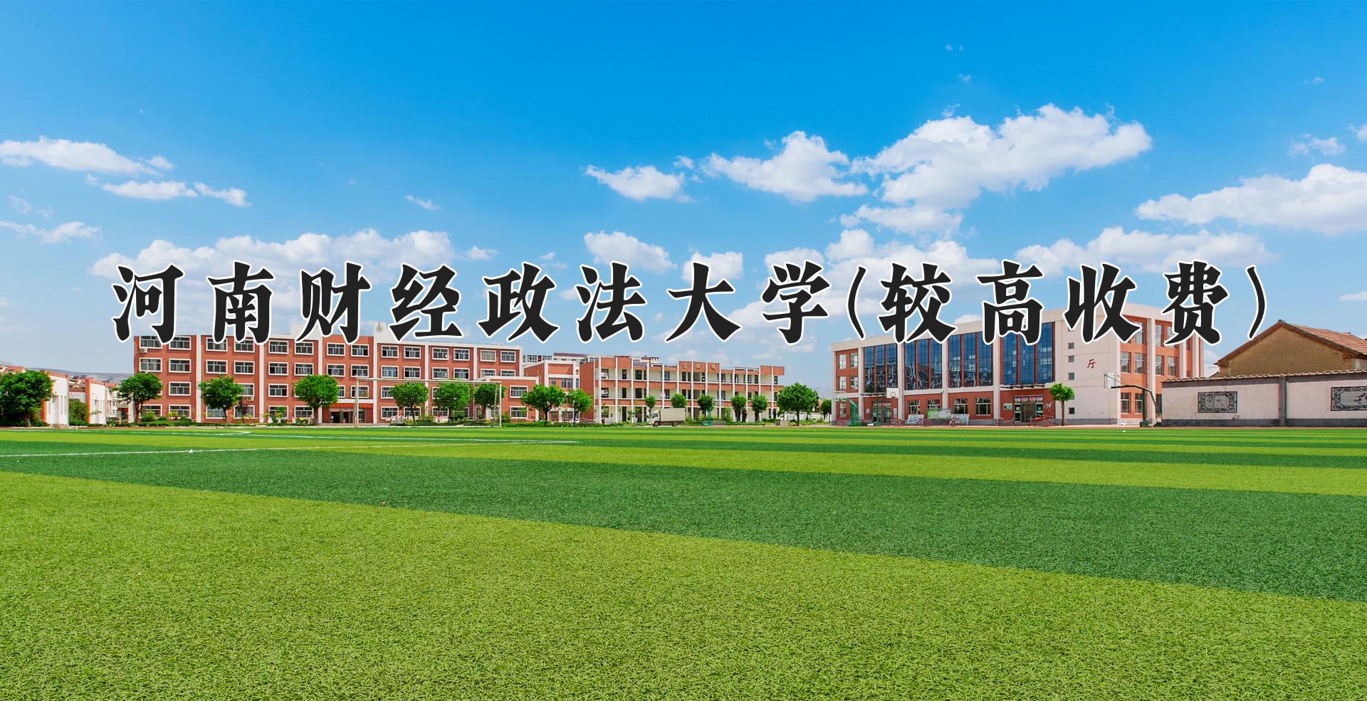 河南财经政法大学(较高收费)学费多少钱一年：16400-17500元/年（2025填报参考）