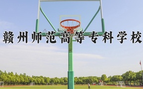 赣州师范高等专科学校学费多少钱一年：3490-12000元/年（2025填报参考）