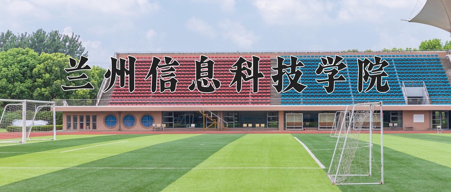兰州信息科技学院学费多少钱一年：19000-25800元/年（2025填报参考）
