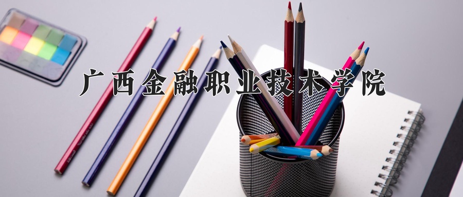 广西金融职业技术学院学费多少钱一年：6000-7500元/年（2025填报参考）