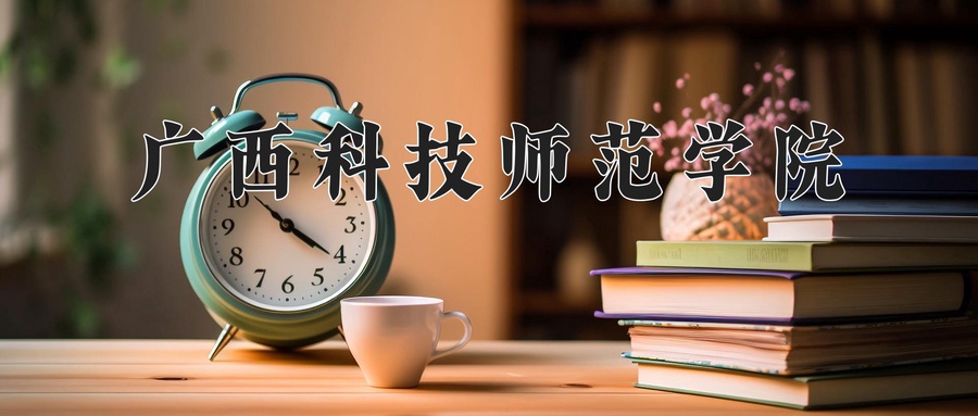 广西科技师范学院学费多少钱一年：4100-4600元/年（2025填报参考）