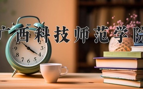 广西科技师范学院学费多少钱一年：4100-4600元/年（2025填报参考）