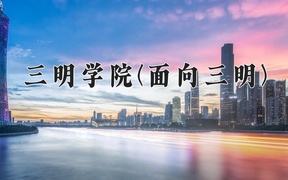 三明学院(面向三明)学费多少钱一年：4800-5200元/年（2025填报参考）