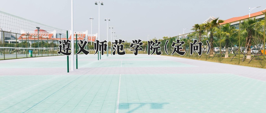 遵义师范学院(定向)学费多少钱一年：3830-4200元/年（2025填报参考）