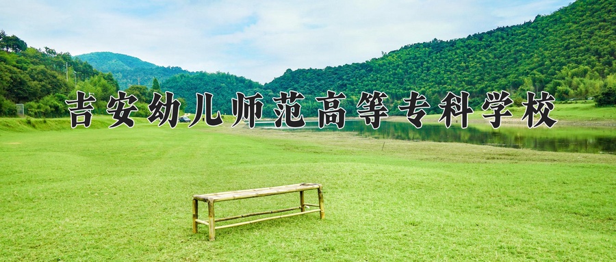 吉安幼儿师范高等专科学校学费多少钱一年：3490-5000元/年（2025填报参考）