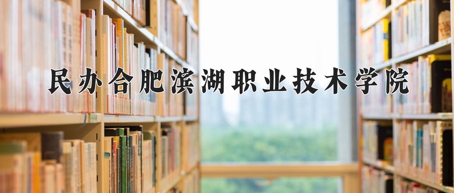 民办合肥滨湖职业技术学院学费多少钱一年：7600-13800元/年（2025填报参考）