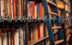 西安电子科技大学(中外合作)学费多少钱一年：52000-68000元/年（2025填报参考）