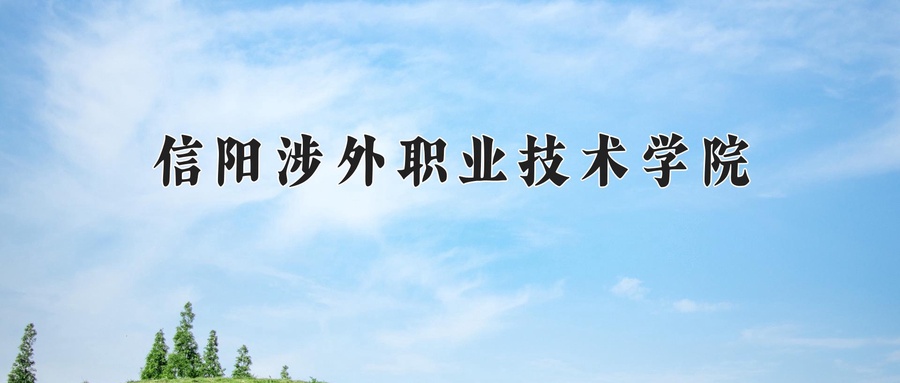 信阳涉外职业技术学院学费多少钱一年：8500-11000元/年（2025填报参考）