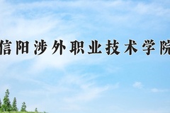 信阳涉外职业技术学院学费多少钱一年：8500-11000元/年（2025填报参考）
