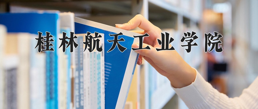 桂林航天工业学院学费多少钱一年：4100-30000元/年（2025填报参考）
