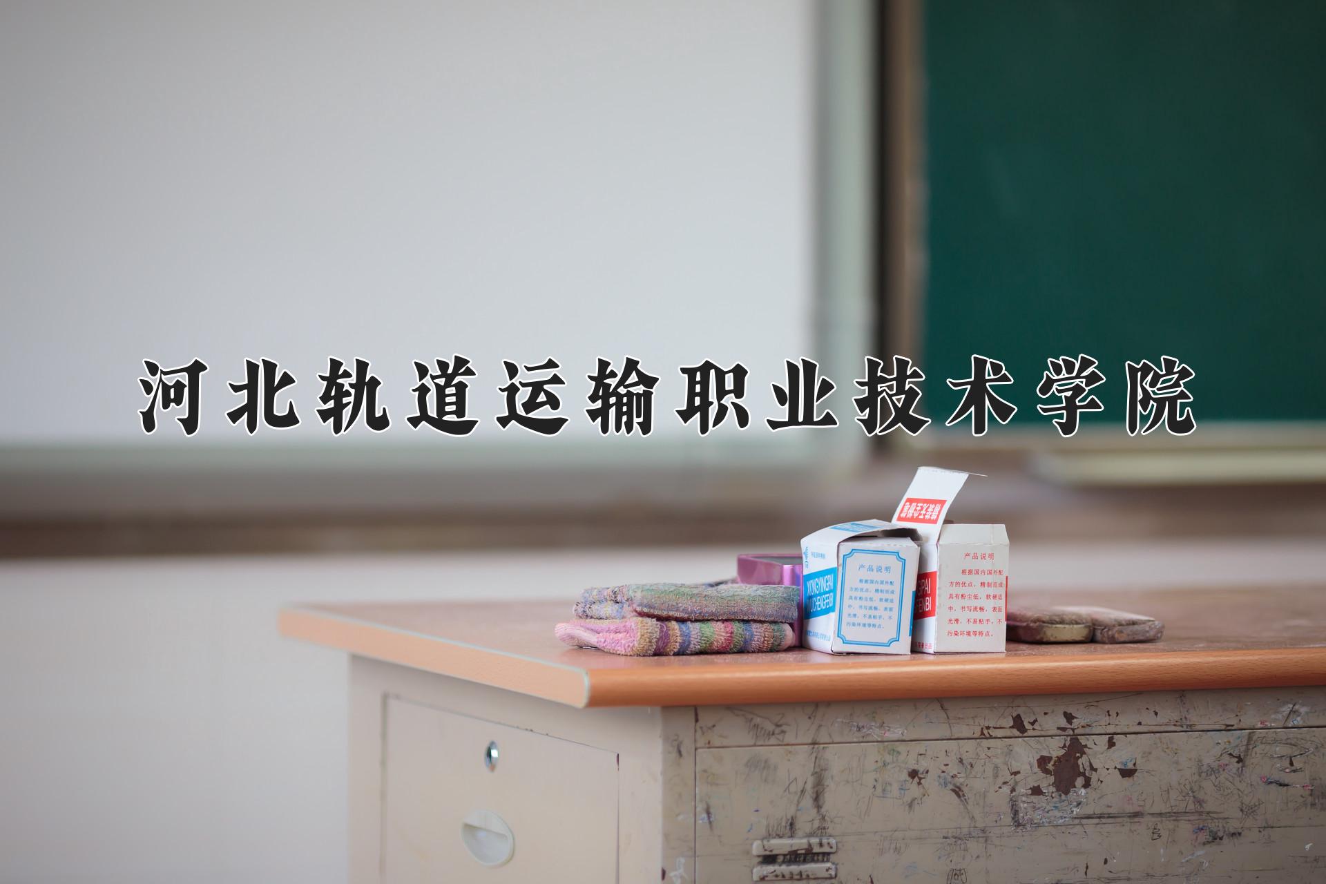 河北轨道运输职业技术学院学费多少钱一年：5000-14000元/年（2025填报参考）