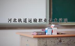 河北轨道运输职业技术学院学费多少钱一年：5000-14000元/年（2025填报参考）