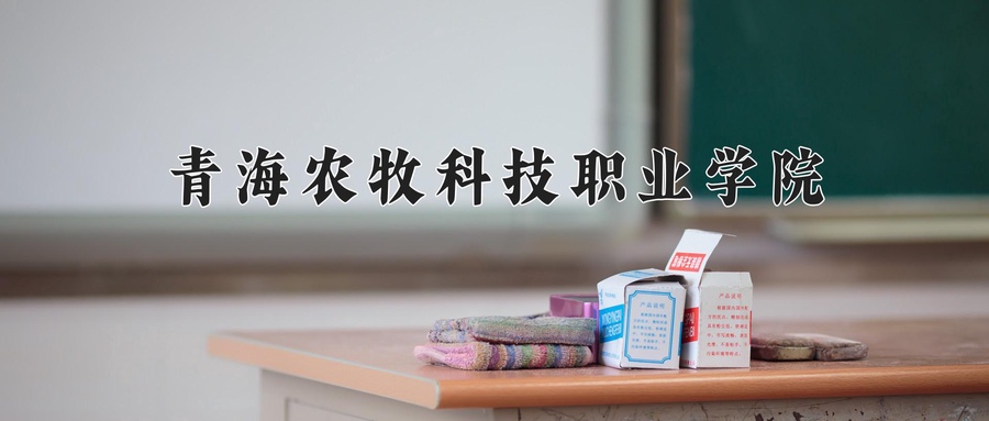 青海农牧科技职业学院学费多少钱一年：4300-4700元/年（2025填报参考）