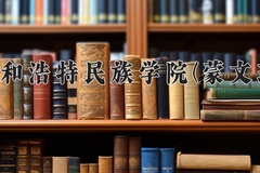 2024年呼和浩特民族学院(蒙文班)录取分数线，青海最低367分