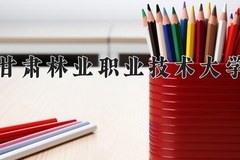 2024年甘肃林业职业技术大学录取分数线，宁夏最低316分