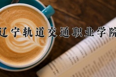 2024年辽宁轨道交通职业学院在辽宁计划招生人数（附学费及专业录取分)