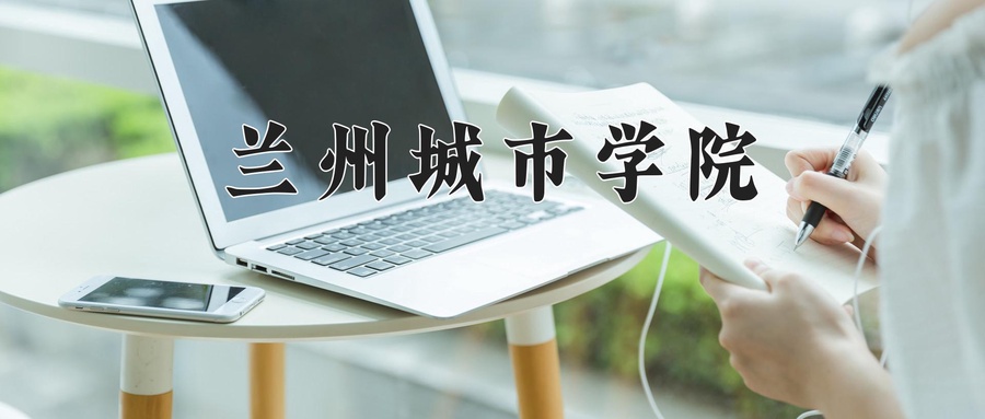 2024年兰州城市学院在辽宁计划招生人数（附学费及专业录取分)