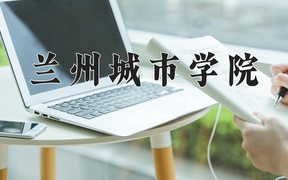 2024年兰州城市学院在辽宁计划招生人数（附学费及专业录取分)