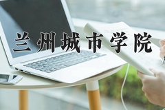 2024年兰州城市学院在辽宁计划招生人数（附学费及专业录取分)