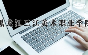 2024年黑龙江三江美术职业学院在辽宁计划招生人数（附学费及专业录取分)