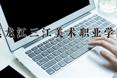 2024年黑龙江三江美术职业学院在辽宁计划招生人数（附学费及专业录取分)